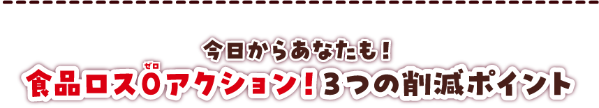 今日からあなたも！食品ロス０アクション！３つの削減ポイント