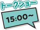 トークショー15:00～