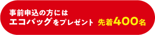 事前申込の方にはエコバッグをプレゼント 先着400名